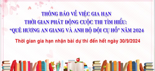 THÔNG BÁO VỀ VIỆC GIA HẠN THỜI GIAN PHÁT ĐỘNG CUỘC THI TÌM HIỂU: “QUÊ HƯƠNG AN GIANG VÀ ANH BỘ ĐỘI CỤ HỒ” NĂM 2024 LẦN 2