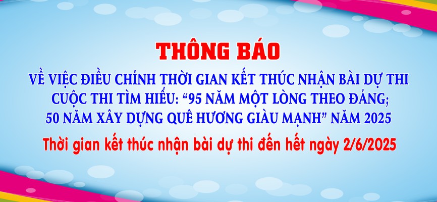 Điều chỉnh thời gian nhận bài dự thi Cuộc thi tìm hiểu “95 năm một lòng theo Đảng; 50 năm xây dựng quê hương giàu mạnh” năm 2025